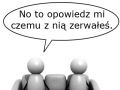 No to opowiedz mi czemu z nią zerwałeś